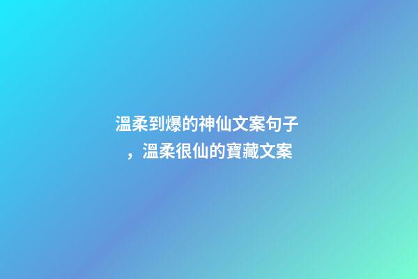 溫柔到爆的神仙文案句子，溫柔很仙的寶藏文案